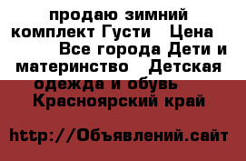 продаю зимний комплект Густи › Цена ­ 3 000 - Все города Дети и материнство » Детская одежда и обувь   . Красноярский край